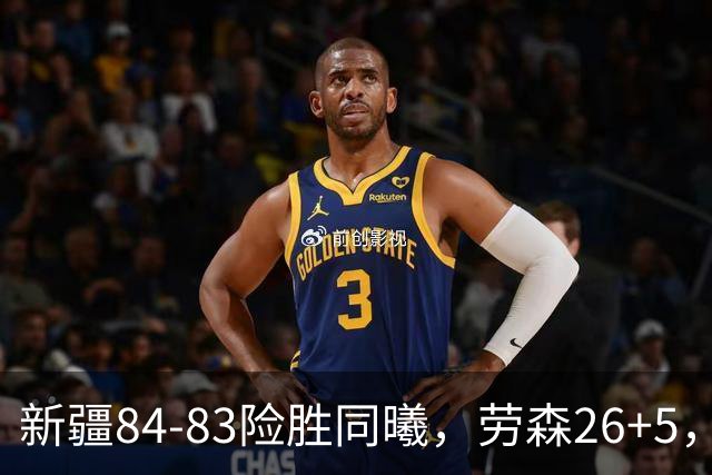 新疆84-83险胜同曦，劳森26+5，郭昊文空砍20分10助